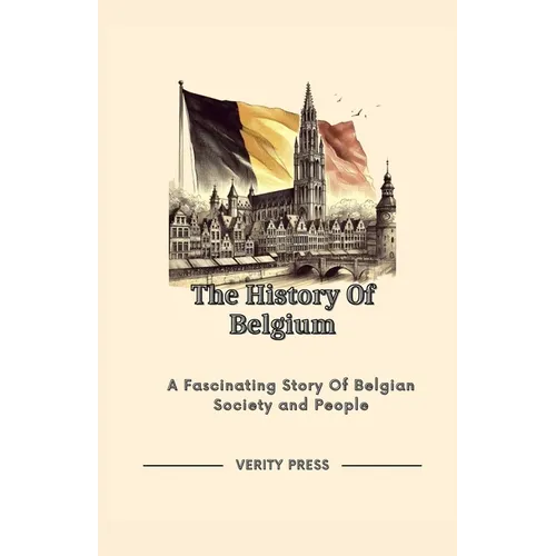 The History Of Belgium: A Fascinating Story Of Belgian Society and People - Paperback