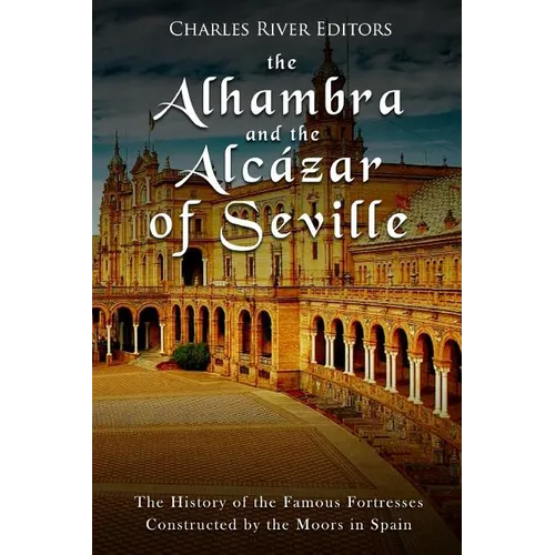 The Alhambra and the Alc痙ar of Seville: The History of the Famous Fortresses Constructed by the Moors in Spain - Paperback