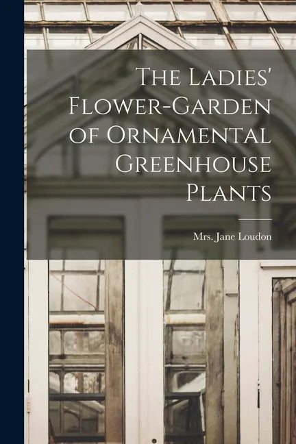 The Ladies' Flower-garden of Ornamental Greenhouse Plants - Paperback