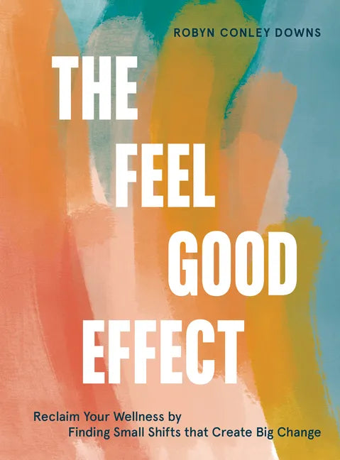 The Feel Good Effect: Reclaim Your Wellness by Finding Small Shifts That Create Big Change - Hardcover