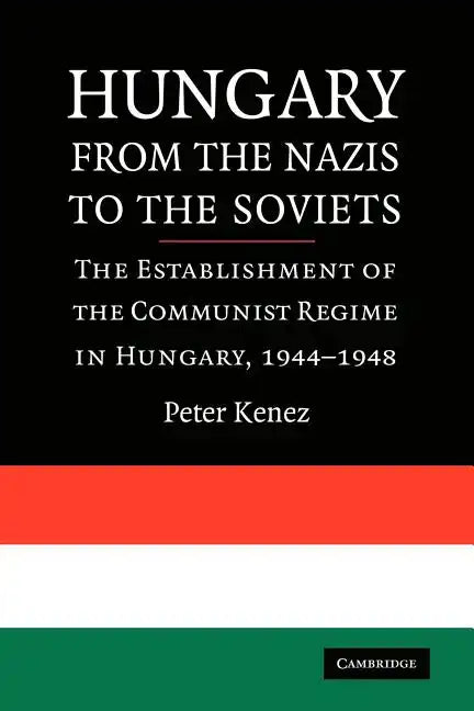 Hungary from the Nazis to the Soviets: The Establishment of the Communist Regime in Hungary, 1944-1948 - Paperback