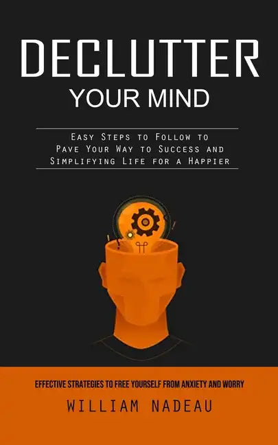 Declutter Your Mind: Effective Strategies to Free Yourself From Anxiety and Worry (Easy Steps to Follow to Pave Your Way to Success and Sim - Paperback