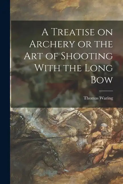 A Treatise on Archery or the Art of Shooting With the Long Bow - Paperback