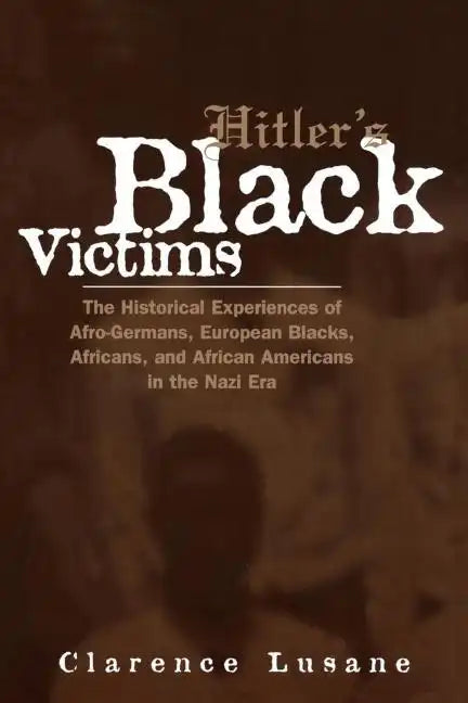 Hitler's Black Victims: The Historical Experiences of Afro-Germans, European Blacks, Africans, and African Americans in the Nazi Era - Paperback