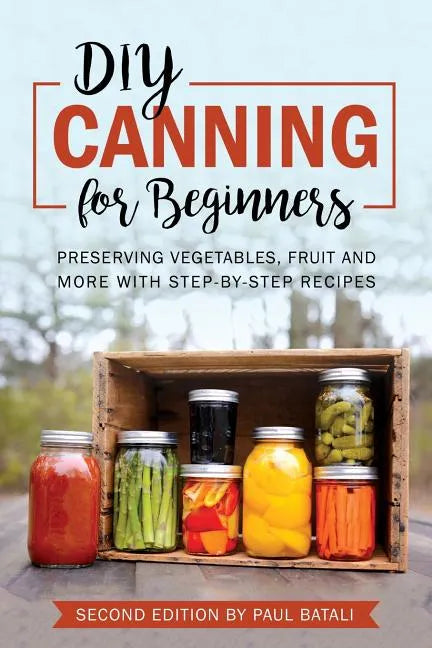 DIY: Canning for Beginners: Preserving vegetables, fruit and more with step-by-step recipes - Paperback