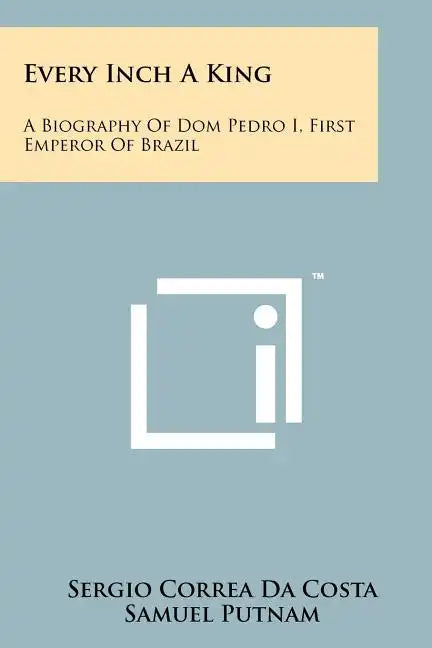 Every Inch A King: A Biography Of Dom Pedro I, First Emperor Of Brazil - Paperback