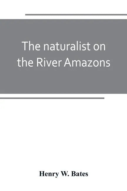 The naturalist on the River Amazons: a record of adventures, habits of animals, sketches of Brazilian and Indian life, and aspects of nature under the - Paperback