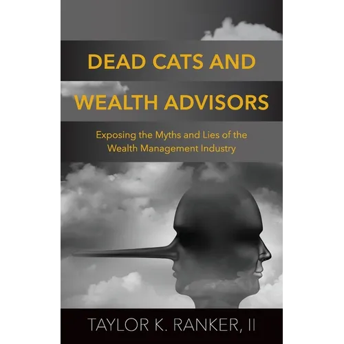 Dead Cats and Wealth Advisors: Exposing the Myths and Lies of the Wealth Management Industry - Paperback
