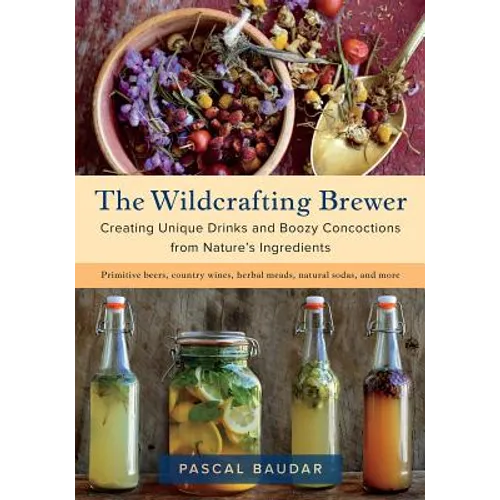 The Wildcrafting Brewer: Creating Unique Drinks and Boozy Concoctions from Nature's Ingredients - Paperback