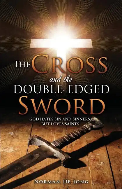 The Cross and the Double-Edged Sword: God Hates Sin and Sinners, But Loves Saints. - Paperback