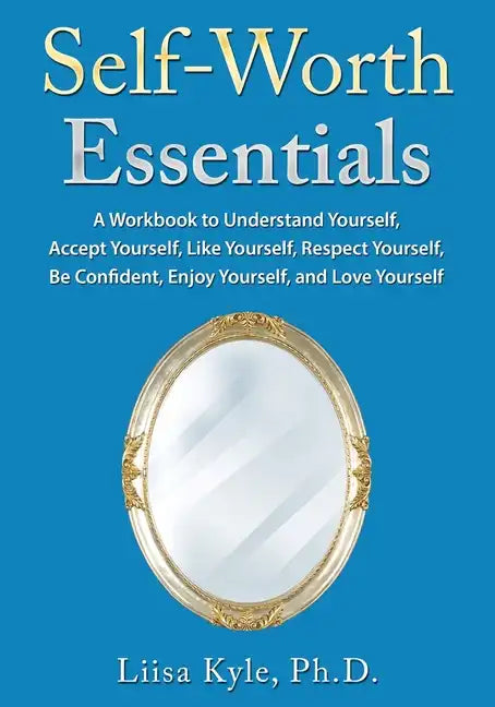 Self-Worth Essentials: A Workbook to Understand Yourself, Accept Yourself, Like Yourself, Respect Yourself, Be Confident, Enjoy Yourself, and Love You - Paperback
