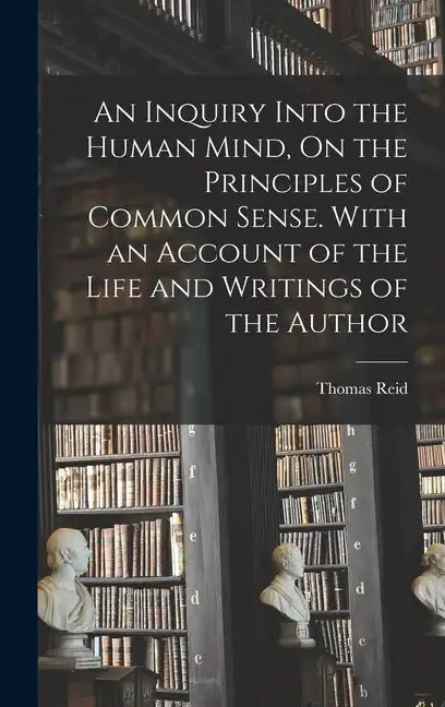 An Inquiry Into the Human Mind, On the Principles of Common Sense. With an Account of the Life and Writings of the Author - Hardcover