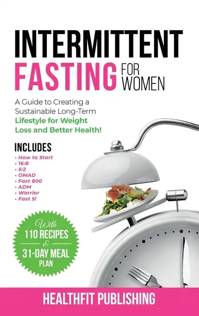 Intermittent Fasting for Women: A Guide to Creating a Sustainable, Long-Term Lifestyle for Weight Loss and Better Health! Includes How to Start, 16:8, - Hardcover