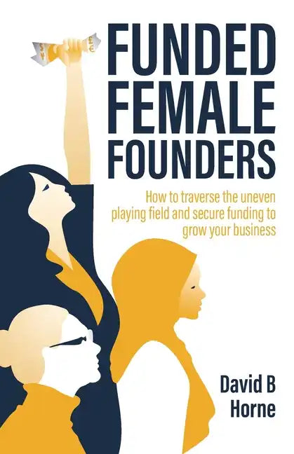 Funded Female Founders: How to traverse the uneven playing field and secure funding to grow your business - Paperback