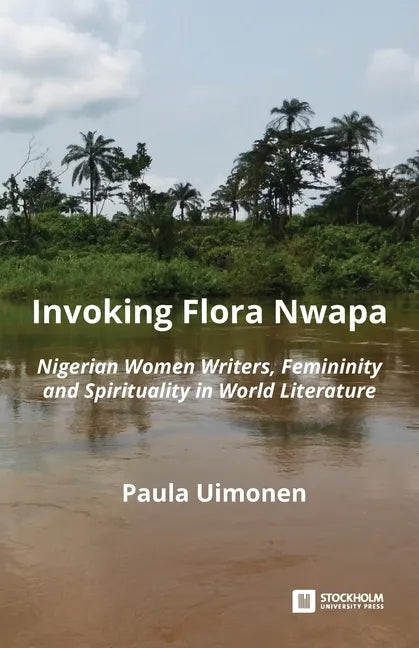 Invoking Flora Nwapa: Nigerian women writers, femininity andspirituality in world literature - Paperback