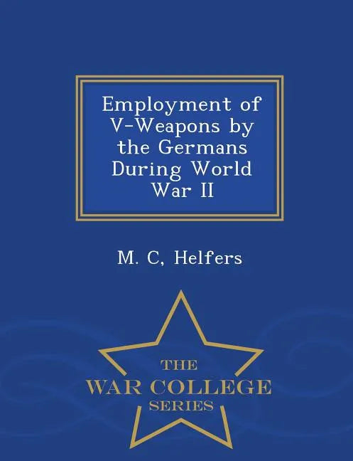 Employment of V-Weapons by the Germans During World War II - War College Series - Paperback
