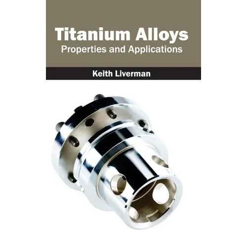Titanium Alloys: Properties and Applications - Hardcover