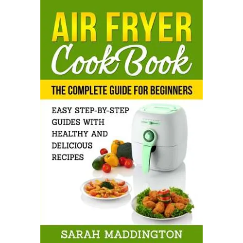 Air Fryer Cookbook: The Complete Guide for Beginners: Easy Step-by-Step Guides w - Paperback