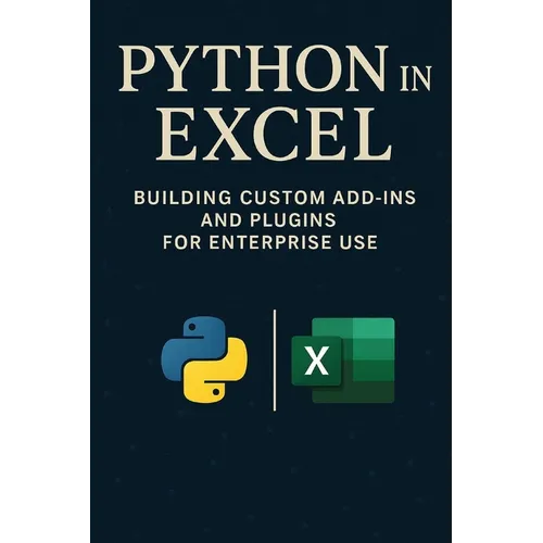 Python in Excel: Building Custom Add-Ins and Plugins for Enterprise Use: Create Enterprise-Grade Excel Add-Ins, Automate Workflows, and Deploy Scalabl - Paperback