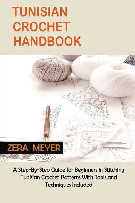 Tunisian Crochet Handbook: A Step-By-Step Guide for Beginners in Stitching Tunisian Crochet Patterns With Tools and Techniques Included - Paperback