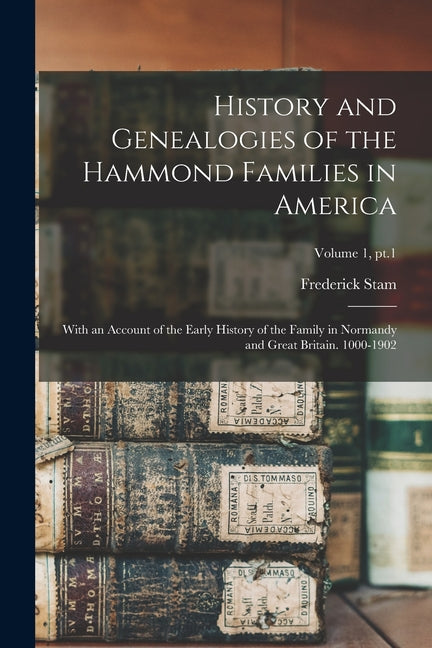 History and Genealogies of the Hammond Families in America: With an Account of the Early History of the Family in Normandy and Great Britain. 1000-190 - Paperback