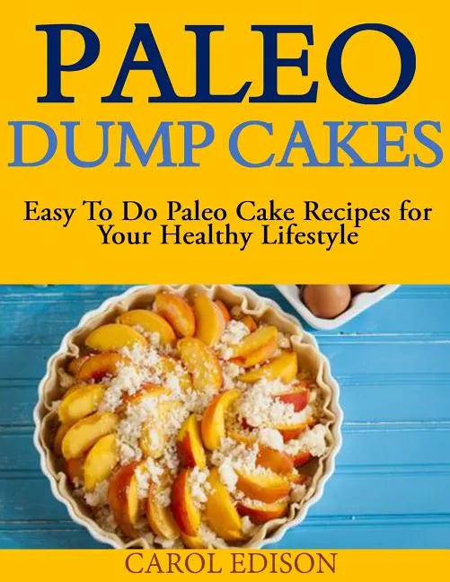 Paleo Dump Cakes: Easy To Do Paleo Cake Recipes for Your Healthy Lifestyle - Paperback