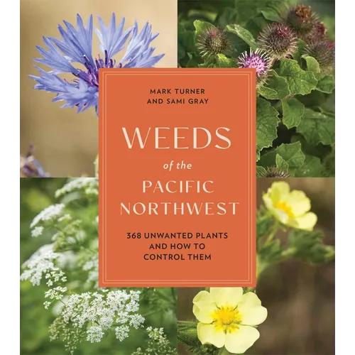 Weeds of the Pacific Northwest: 368 Unwanted Plants and How to Control Them - Paperback