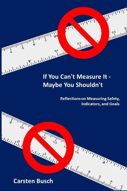 If You Can't Measure It... Maybe You Shouldn't: Reflections on Measuring Safety, Indicators, and Goals - Paperback