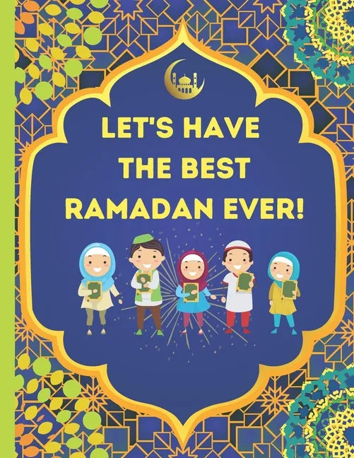 Let's Have The Best Ramadan Ever!: Beautifully Illustrated, Fun, & Easy to Understand For Children To Learn What To Do During Ramadan - Paperback