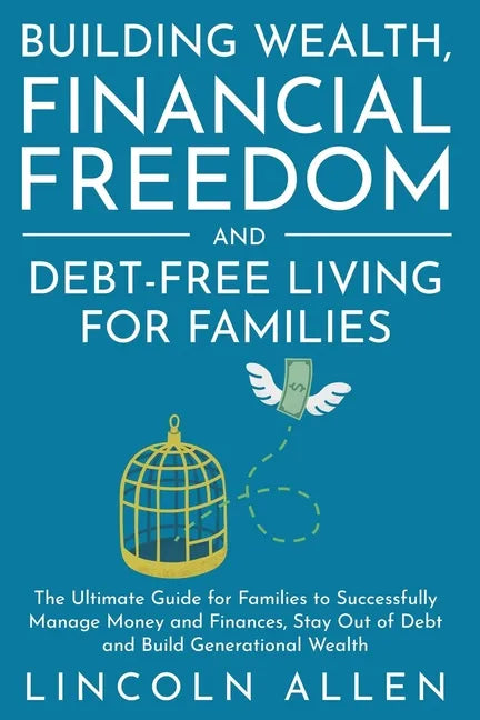 Building Wealth, Financial Freedom and Debt-Free Living for Families: The Ultimate Guide for Families to Successfully Manage Money and Finances, Stay - Paperback