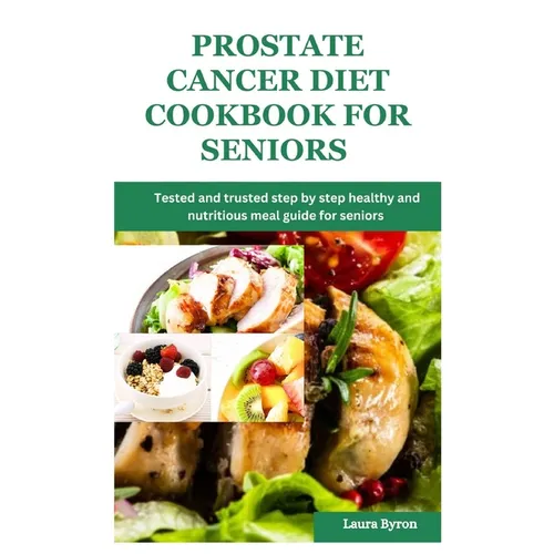 Prostate cancer diet cookbook for seniors: Tested and trusted step by step healthy and nutritious meal guide for seniors - Paperback