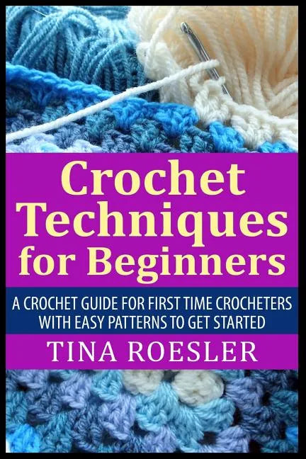 Crochet Techniques for Beginners: A Crochet Guide For First Time Crocheters with Easy Patterns to get Started - Paperback