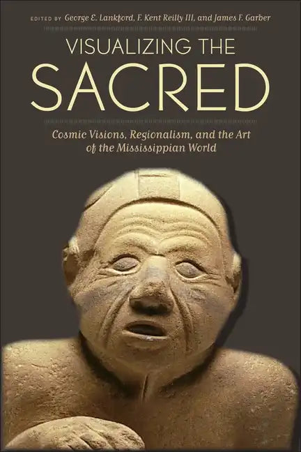 Visualizing the Sacred: Cosmic Visions, Regionalism, and the Art of the Mississippian World - Paperback