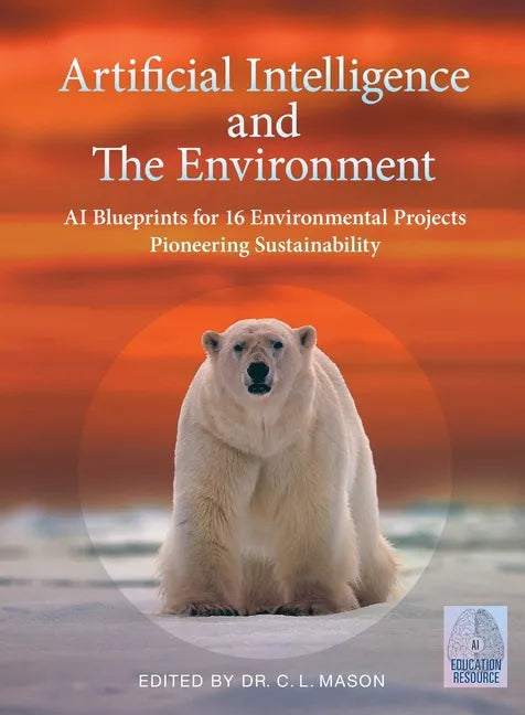 Artificial Intelligence and The Environment: AI Blueprints for 16 Environmental Projects Pioneering Sustainability - Paperback