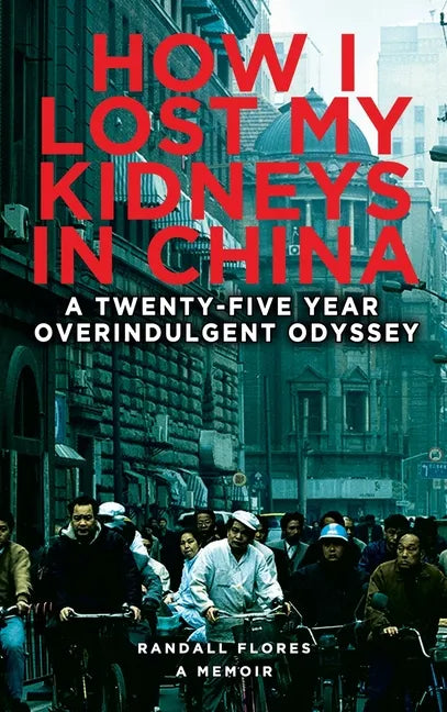 How I Lost My Kidneys in China: A Twenty-five Year Overindulgent Odyssey - Hardcover