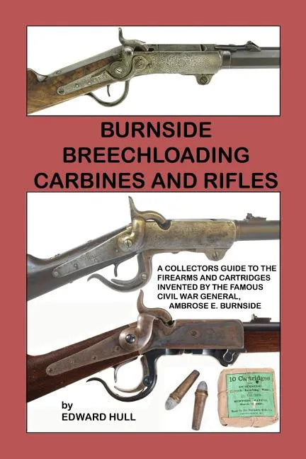 Burnside Breechloading Carbines and Rifles: A Collectors Guide to The Firearms and Cartridges Invented by The Famous Civil War General, Ambrose E. Bur - Paperback