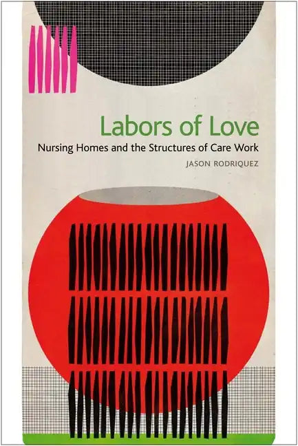 Labors of Love: Nursing Homes and the Structures of Care Work - Hardcover