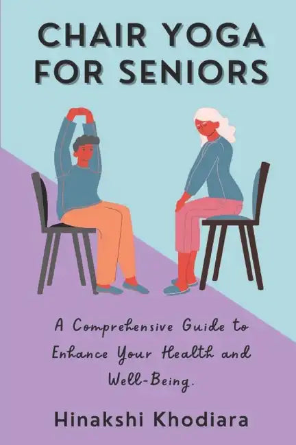 Chair Yoga for Seniors: A Comprehensive Guide to Enhance Your Health and Well-Being - Paperback