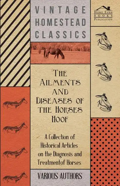 The Ailments and Diseases of the Horses Hoof - A Collection of Historical Articles on the Diagnosis and Treatment of Horses - Paperback