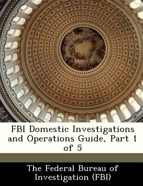 FBI Domestic Investigations and Operations Guide, Part 1 of 5 - Paperback