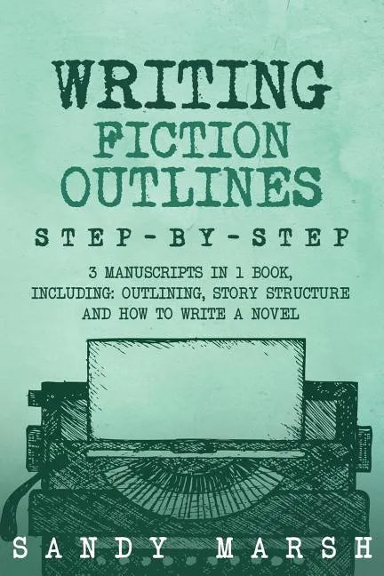Writing Fiction Outlines: Step-by-Step - 3 Manuscripts in 1 Book - Essential Fiction Outline, Novel Outline and Fiction Book Outlining Tricks An - Paperback