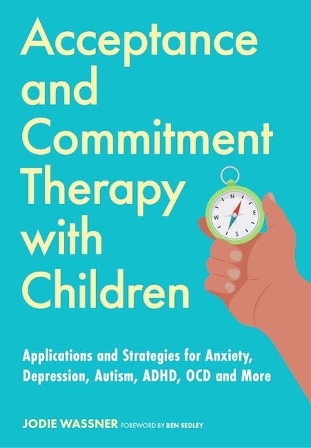 Acceptance and Commitment Therapy with Children: Applications and Strategies for Anxiety, Depression, Autism, Adhd, Ocd and More - Paperback