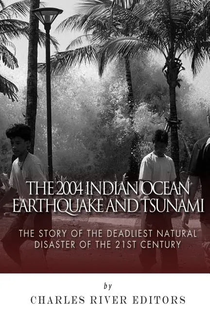 The 2004 Indian Ocean Earthquake and Tsunami: The Story of the Deadliest Natural Disaster of the 21st Century - Paperback