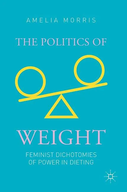 The Politics of Weight: Feminist Dichotomies of Power in Dieting - Hardcover