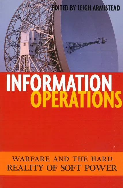 Information Operations: Warfare and the Hard Reality of Soft Power - Paperback