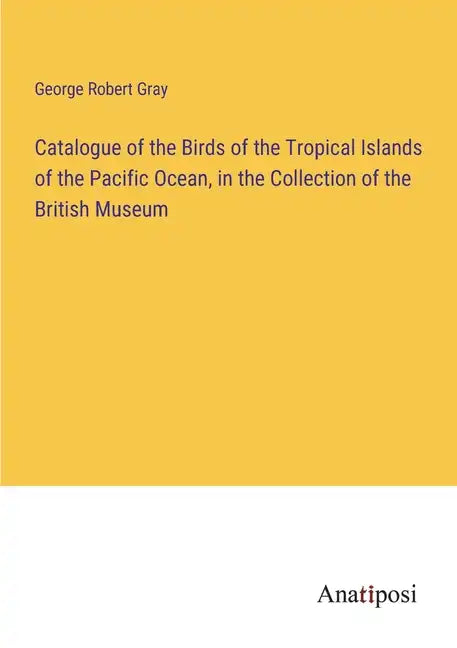 Catalogue of the Birds of the Tropical Islands of the Pacific Ocean, in the Collection of the British Museum - Paperback