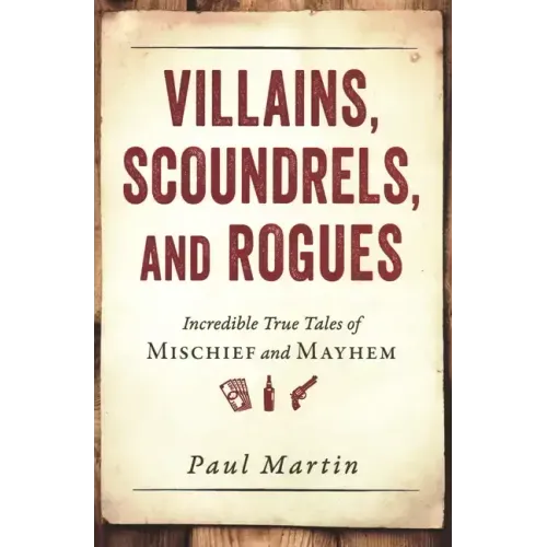 Villains, Scoundrels, and Rogues: Incredible True Tales of Mischief and Mayhem - Paperback