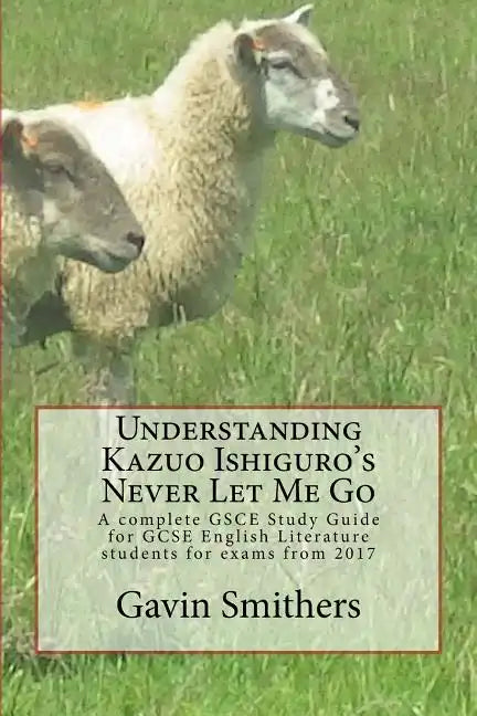 Understanding Kazuo Ishiguro's Never Let Me Go: A complete GSCE Study Guide for GCSE English Literature students for exams from 2017 - Paperback