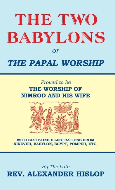 The Two Babylons, Or the Papal Worship: Proved to be THE WORSHIP OF NIMROD AND HIS WIFE - Hardcover