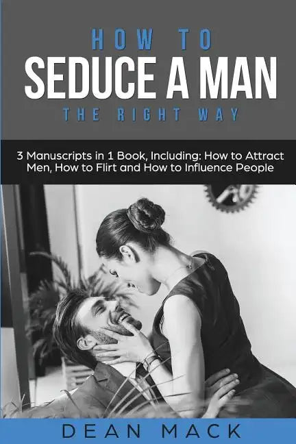 How to Seduce a Man: The Right Way - Bundle - The Only 3 Books You Need to Master How to Seduce Men, Make Him Want You and the Art of Seduction Today - Paperback